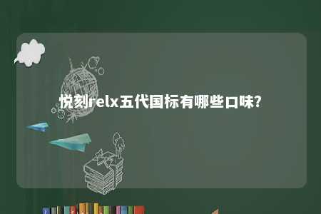 悦刻relx五代国标有哪些口味
�？ 